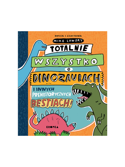 Totalnie wszystko o dinozaurach i innych prehistorycznych bestiach